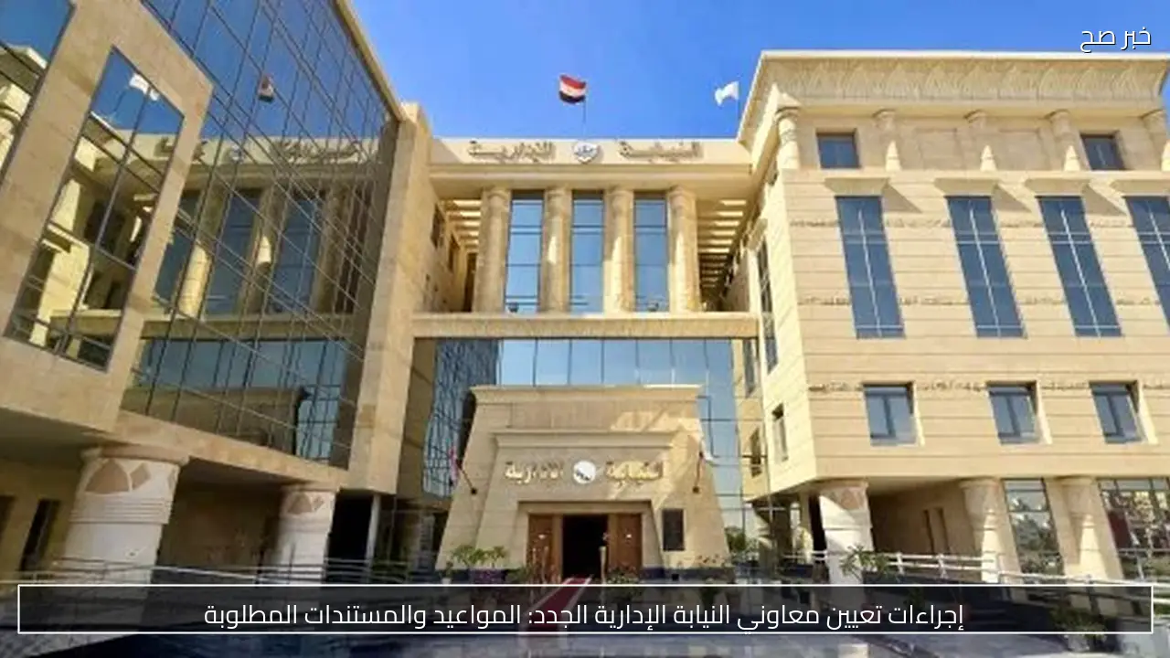 إجراءات تعيين معاوني النيابة الإدارية الجدد: المواعيد والمستندات المطلوبة