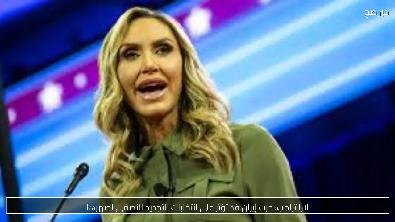 لارا ترامب: حرب إيران قد تؤثر على انتخابات التجديد النصفي لصهرها