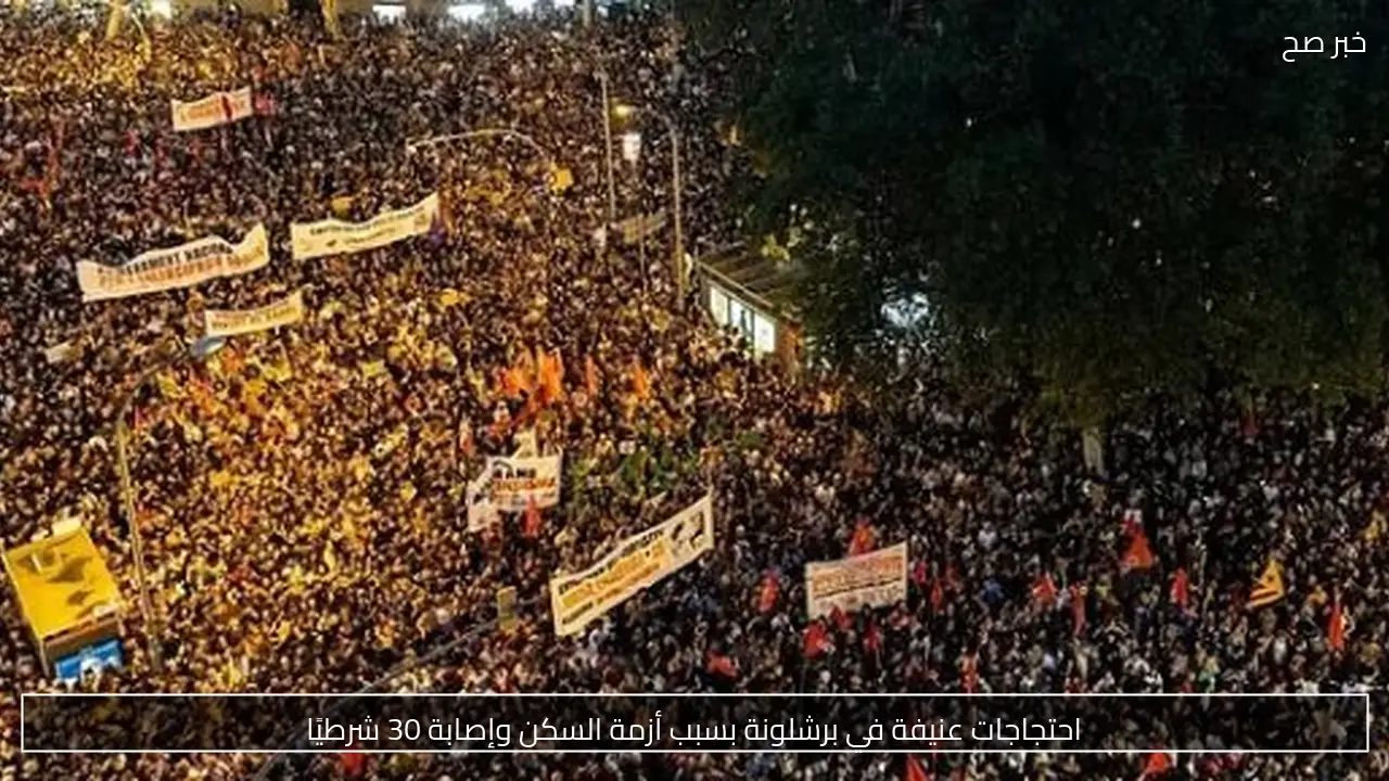 احتجاجات عنيفة في برشلونة بسبب أزمة السكن وإصابة 30 شرطيًا