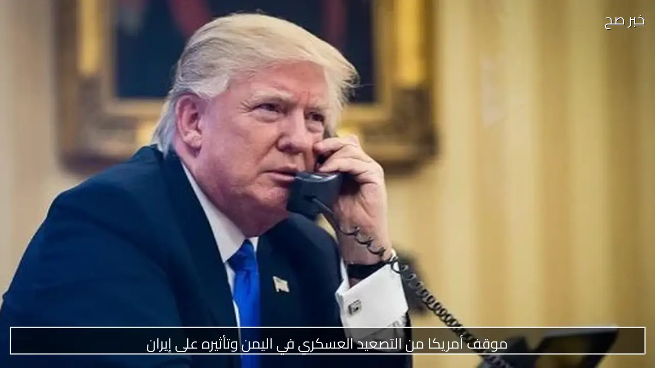 موقف أمريكا من التصعيد العسكري في اليمن وتأثيره على إيران