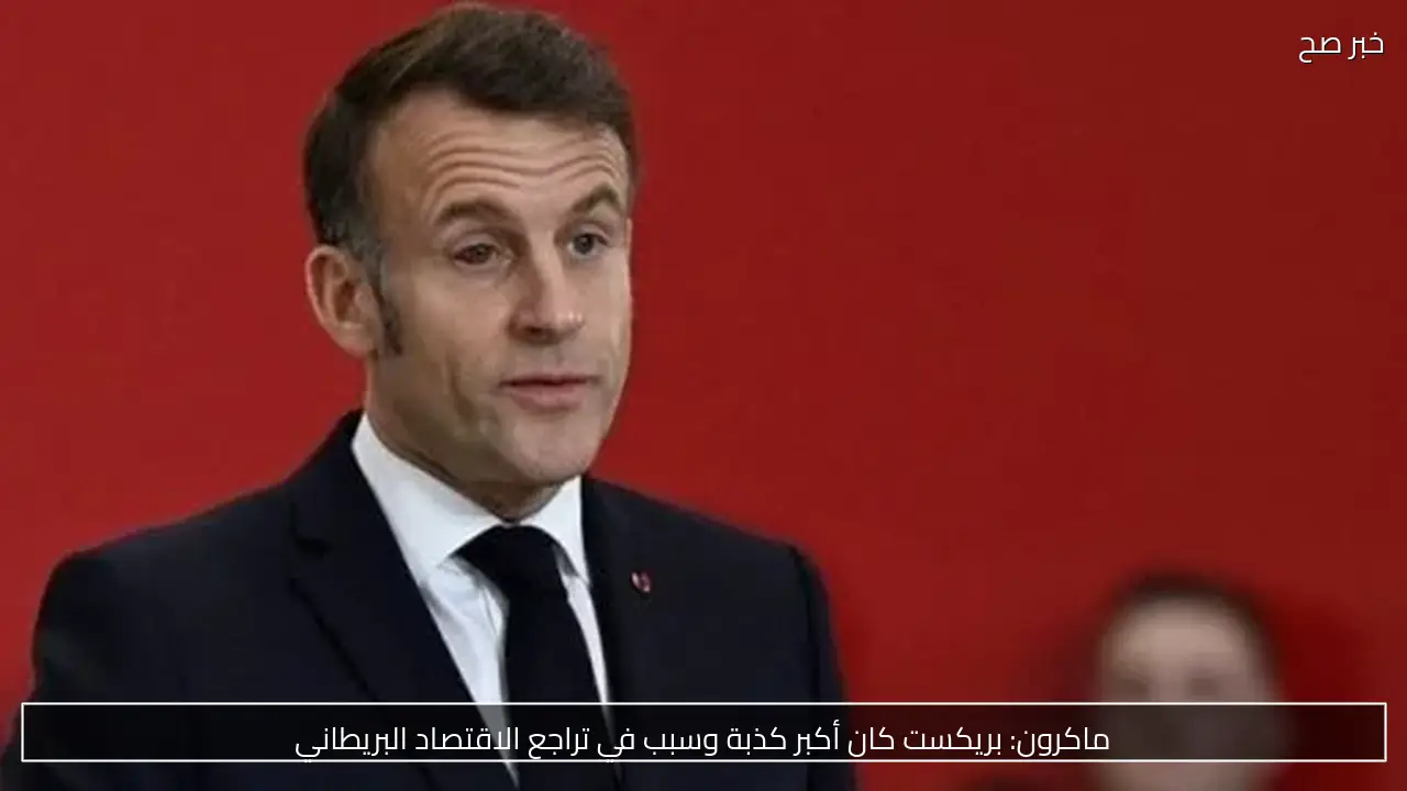 ماكرون: بريكست كان أكبر كذبة وسبب في تراجع الاقتصاد البريطاني