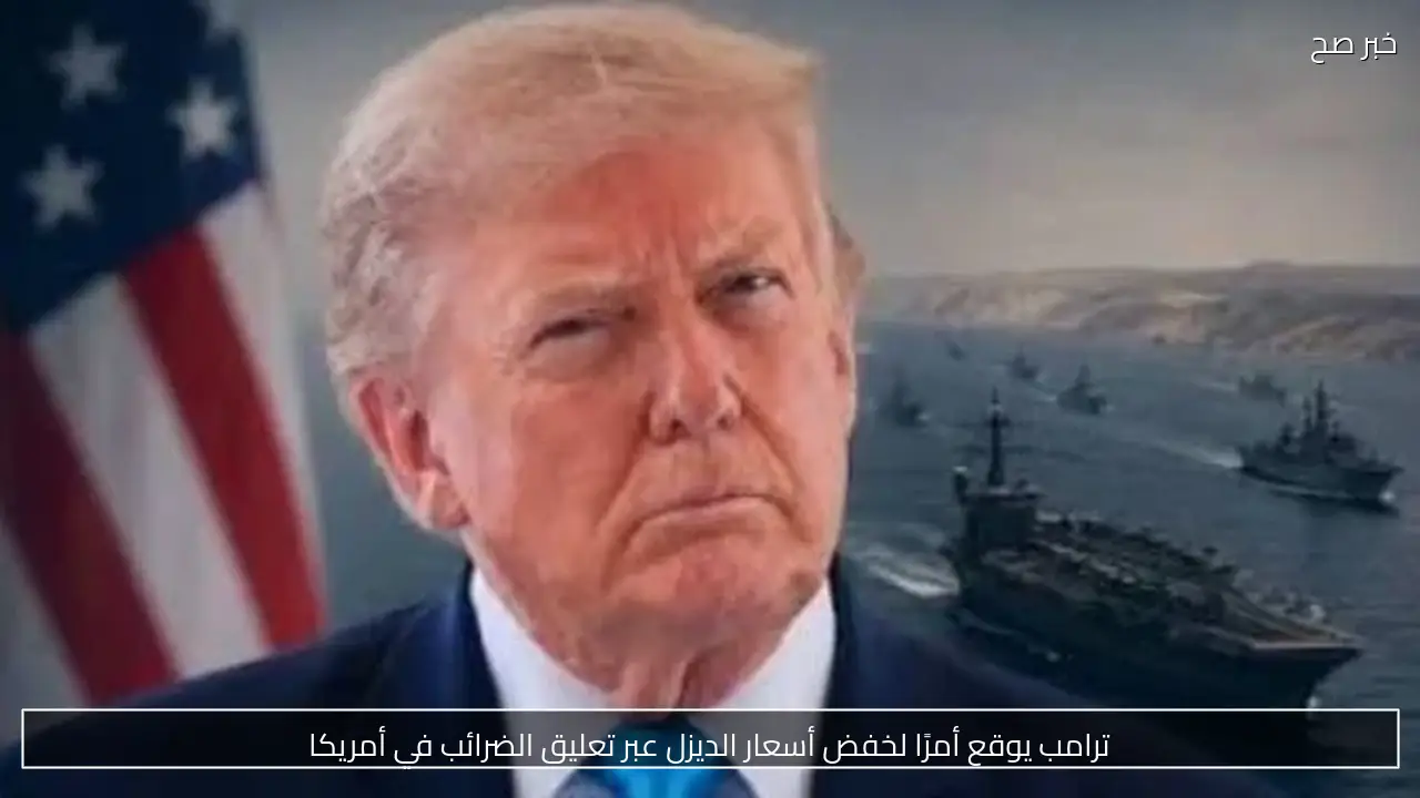 ترامب يوقع أمرًا لخفض أسعار الديزل عبر تعليق الضرائب في أمريكا