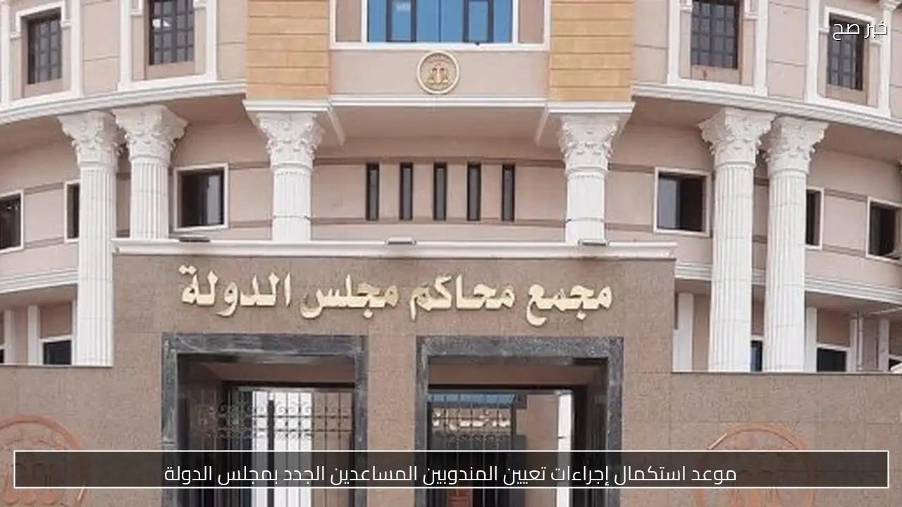 موعد استكمال إجراءات تعيين المندوبين المساعدين الجدد بمجلس الدولة