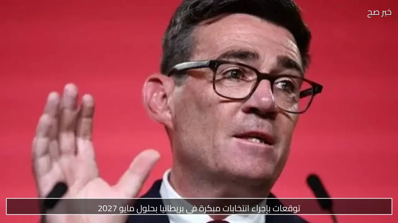 توقعات بإجراء انتخابات مبكرة في بريطانيا بحلول مايو 2027