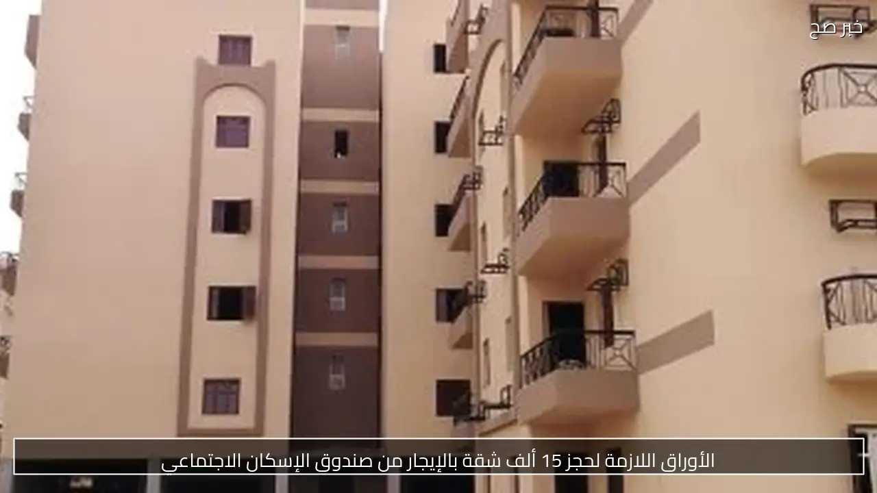 الأوراق اللازمة لحجز 15 ألف شقة بالإيجار من صندوق الإسكان الاجتماعي