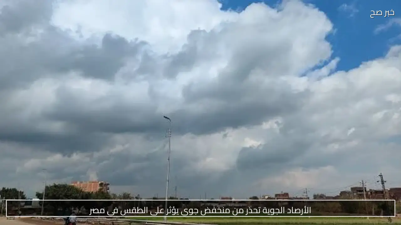 الأرصاد الجوية تحذر من منخفض جوي يؤثر على الطقس في مصر