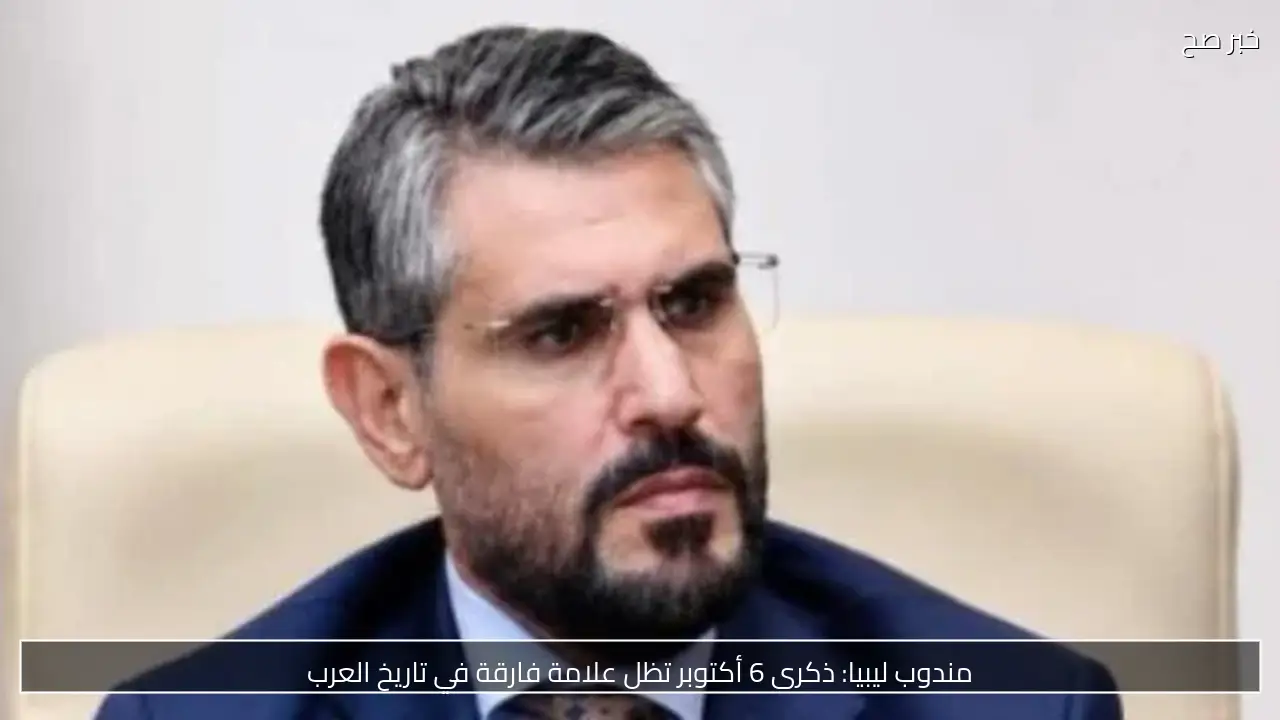 مندوب ليبيا: ذكرى 6 أكتوبر تظل علامة فارقة في تاريخ العرب