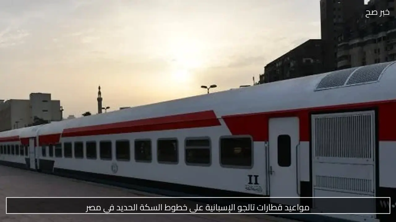 مواعيد قطارات تالجو الإسبانية على خطوط السكة الحديد في مصر