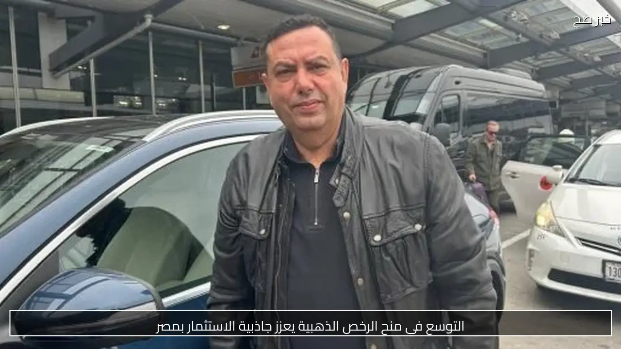 التوسع في منح الرخص الذهبية يعزز جاذبية الاستثمار بمصر