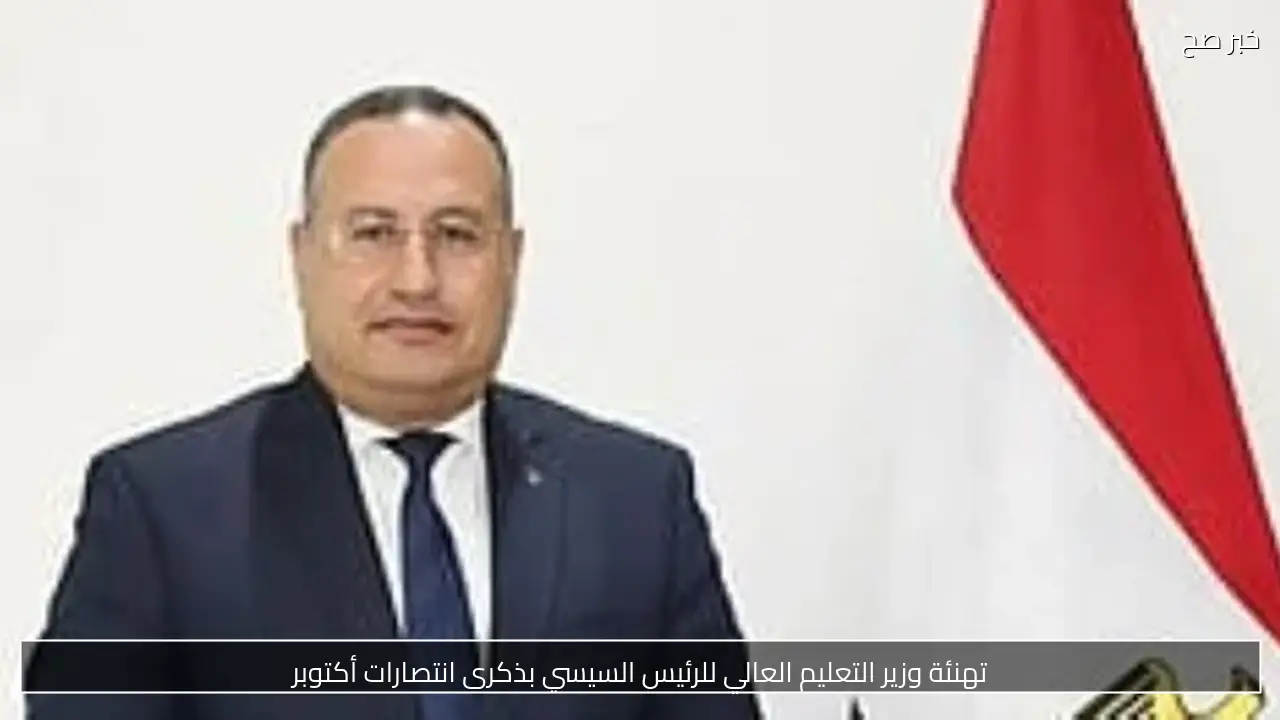 تهنئة وزير التعليم العالي للرئيس السيسي بذكرى انتصارات أكتوبر