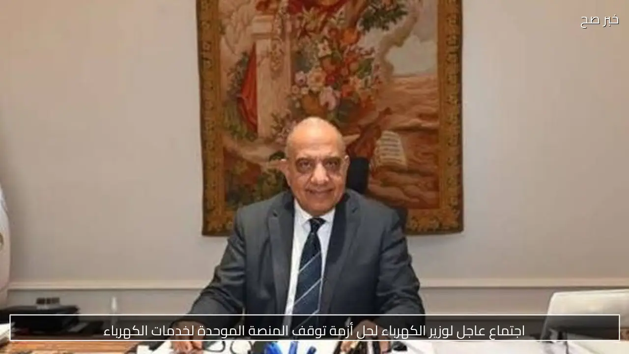 اجتماع عاجل لوزير الكهرباء لحل أزمة توقف المنصة الموحدة لخدمات الكهرباء