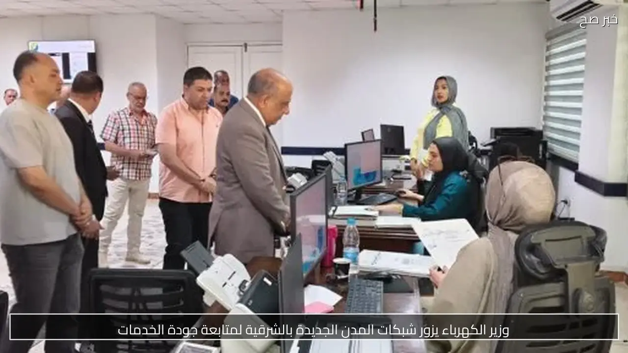 وزير الكهرباء يزور شبكات المدن الجديدة بالشرقية لمتابعة جودة الخدمات