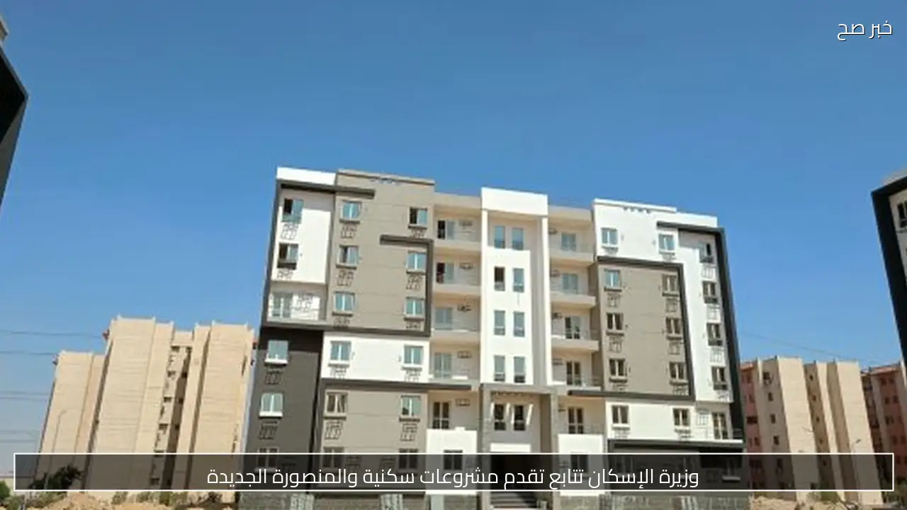 وزيرة الإسكان تتابع تقدم مشروعات سكنية والمنصورة الجديدة