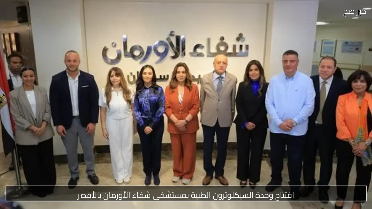 افتتاح وحدة السيكلوترون الطبية بمستشفى شفاء الأورمان بالأقصر